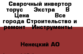 Сварочный инвертор торус-250 Экстра, 220В › Цена ­ 12 000 - Все города Строительство и ремонт » Инструменты   . Ненецкий АО